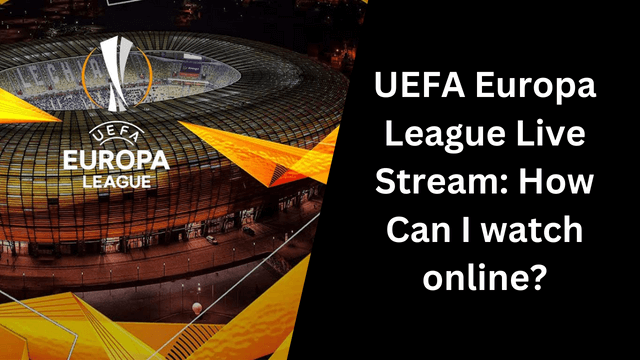 UEFA Europa League Live Stream: How Can I watch online?